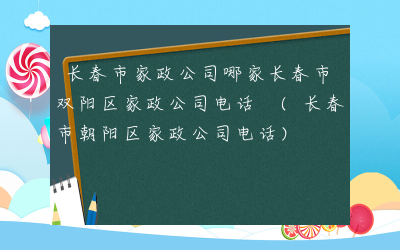 长春市家政公司哪家长春市双阳区家政公司电话 (长春市朝阳区家政公司电话)